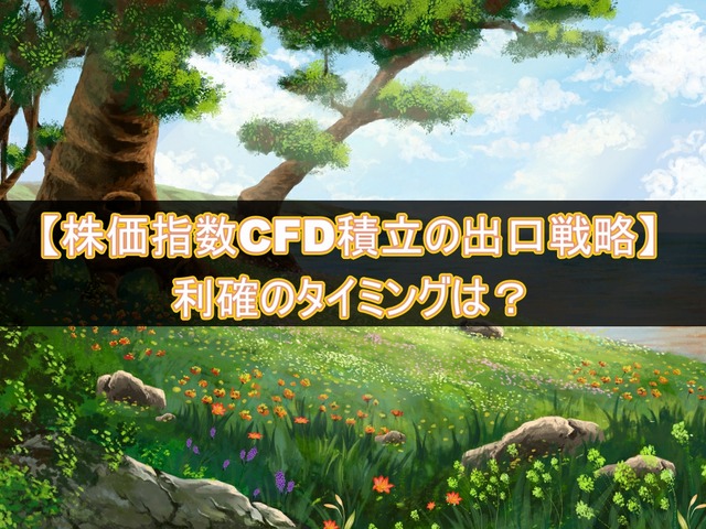 株価指数CFD積立の出口戦略は?利確のタイミングを解説