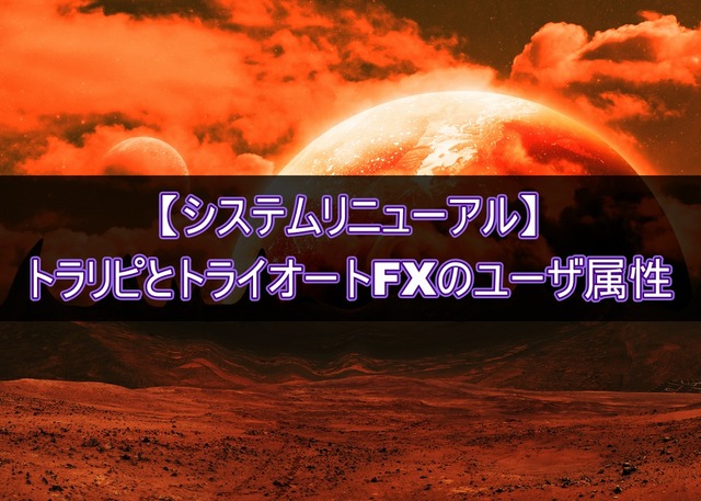 【システムリニューアル】トラリピとトライオートFXのユーザ属性
