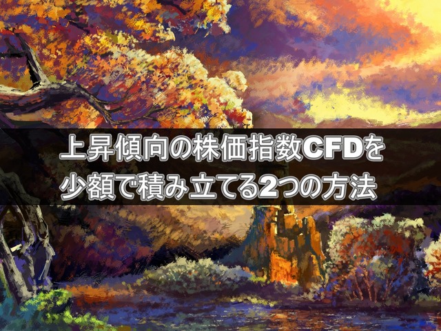 上昇傾向の株価指数CFDを少額で積み立てる2つの方法