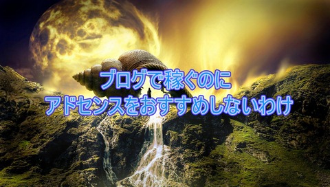 ブログで稼ぐならアドセンスはおすすめしないわけ