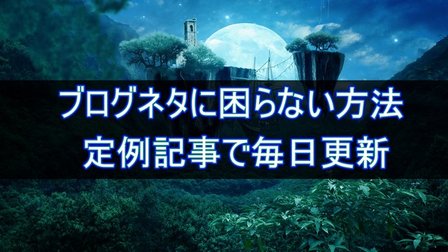 ブログネタに困らない方法！！定例記事で毎日更新