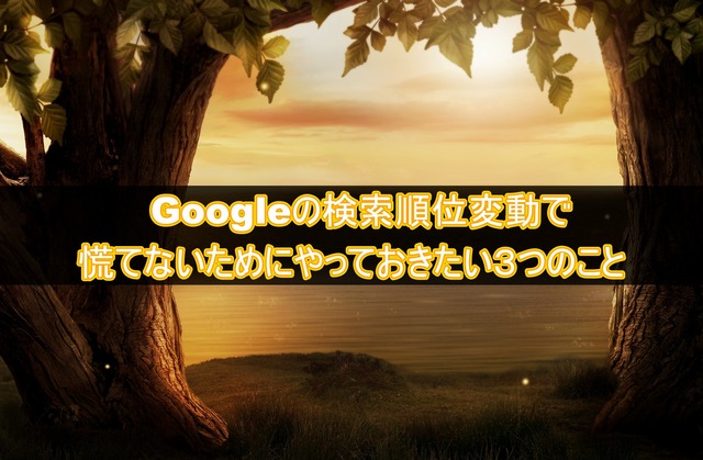 Googleの検索順位変動で慌てないためにやっておきたい3つのこと