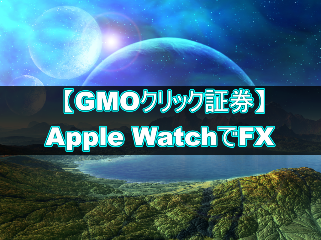GMOクリック証券】Apple WatchでFX！PC⇒スマホ⇒腕時計と進化 : 不労所得でセミリタイアを目指す30代のブログ