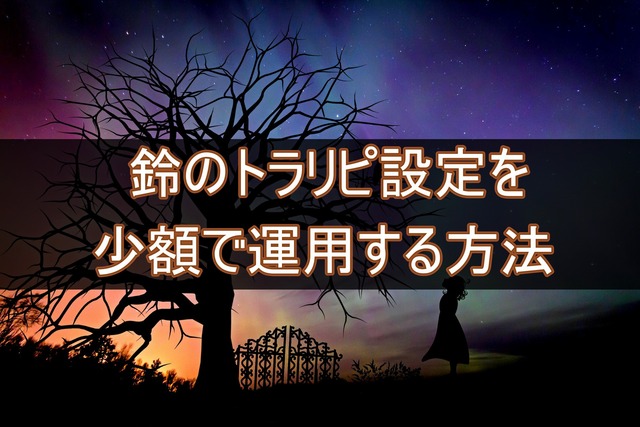 鈴のトラリピ設定を少額で運用する方法