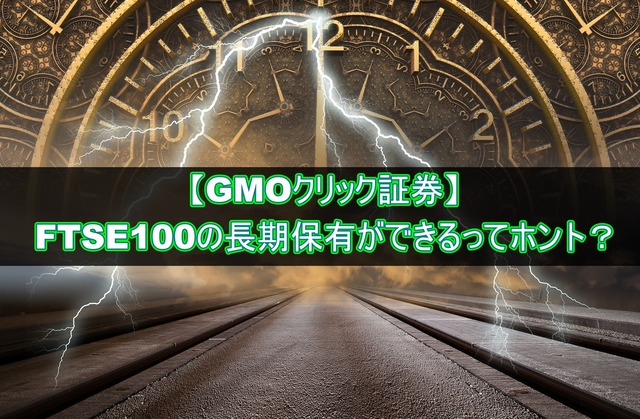 GMOクリック証券はFTSE100の長期保有ができる?