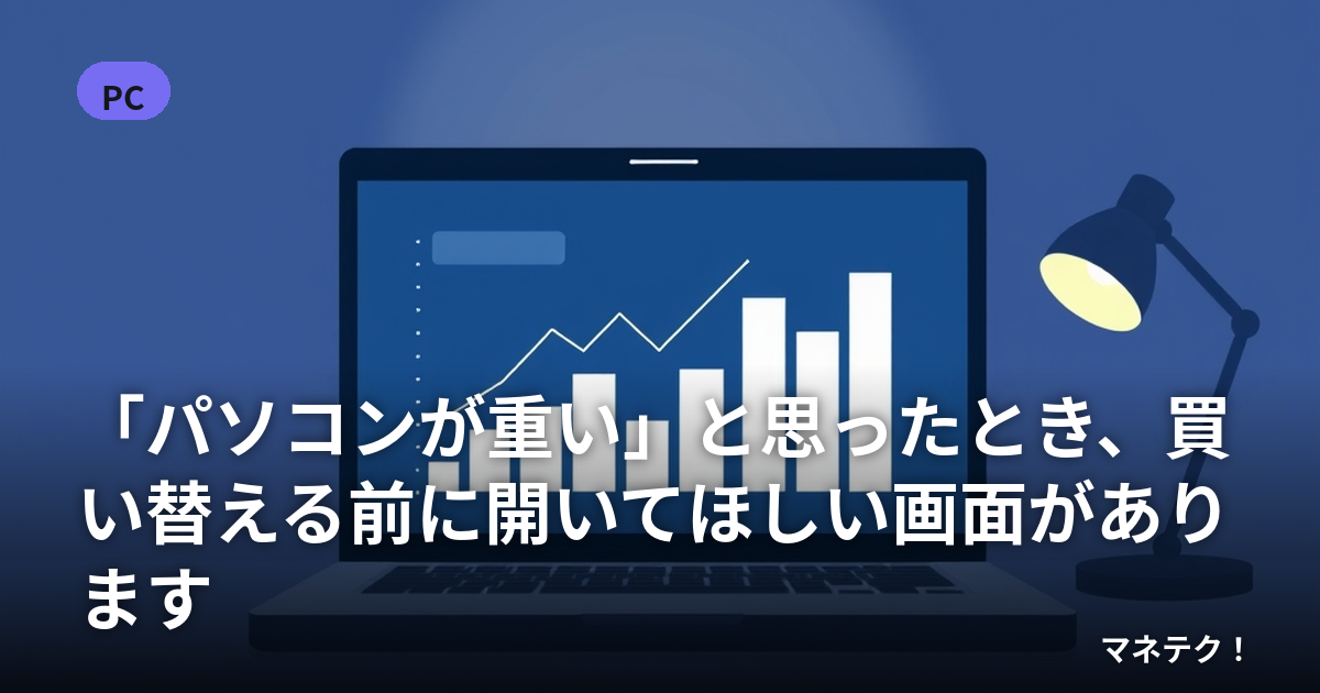 「パソコンが重い」と思ったとき、買い替える前に開いてほしい画面があります