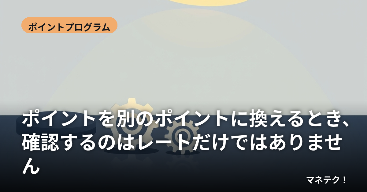 ポイントを別のポイントに換えるとき、確認するのはレートだけではありません