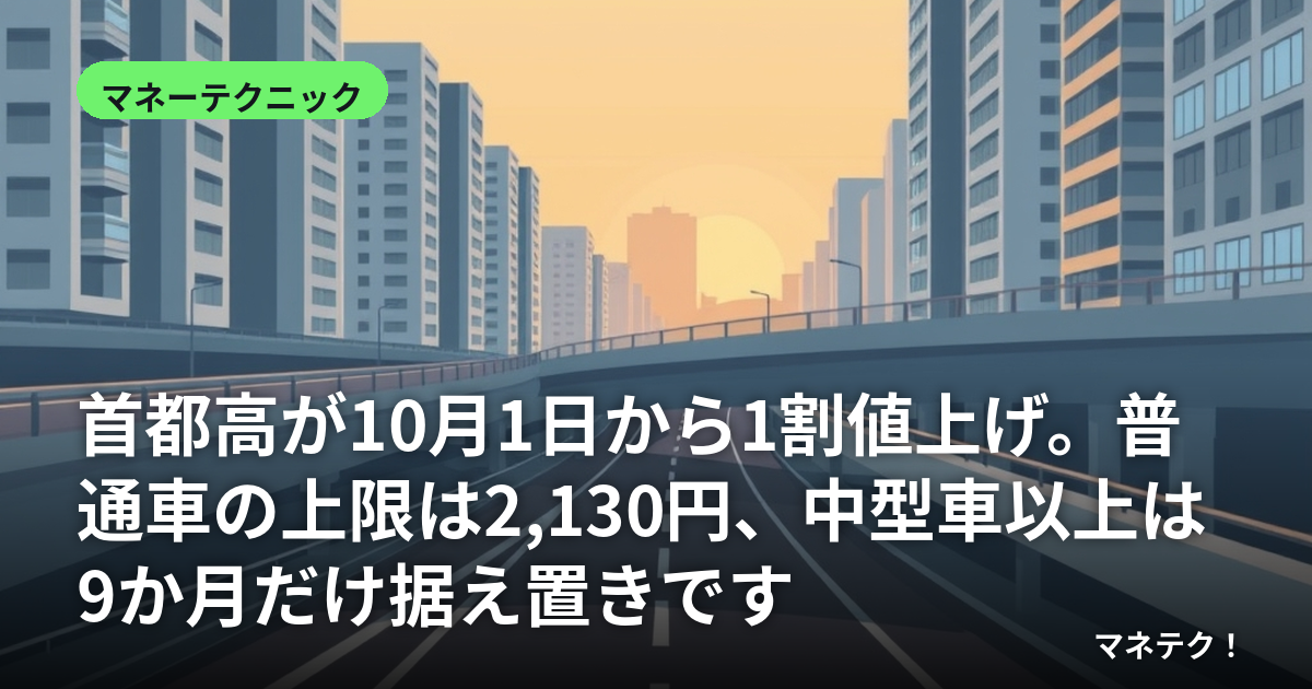 首都高が10月1日から1割値上げ。普通車の上限は2,130円、中型車以上は9か月だけ据え置きです