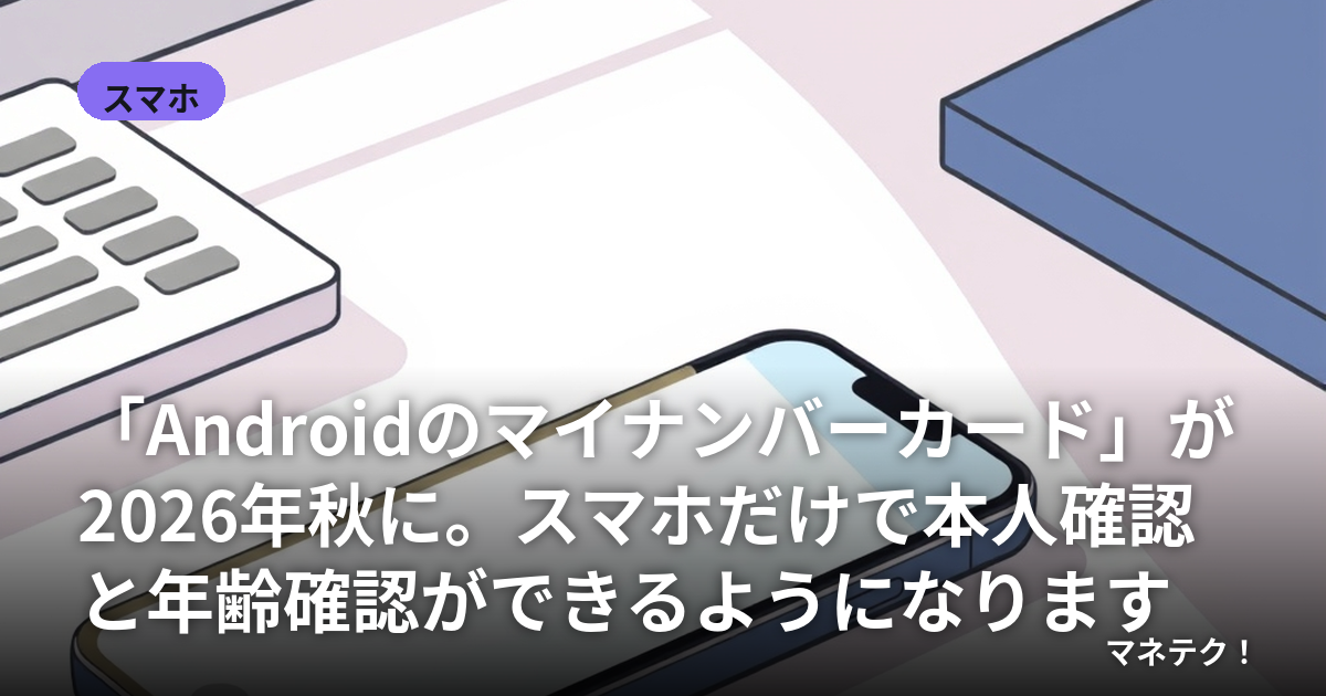 「Androidのマイナンバーカード」が2026年秋に。スマホだけで本人確認と年齢確認ができるようになります