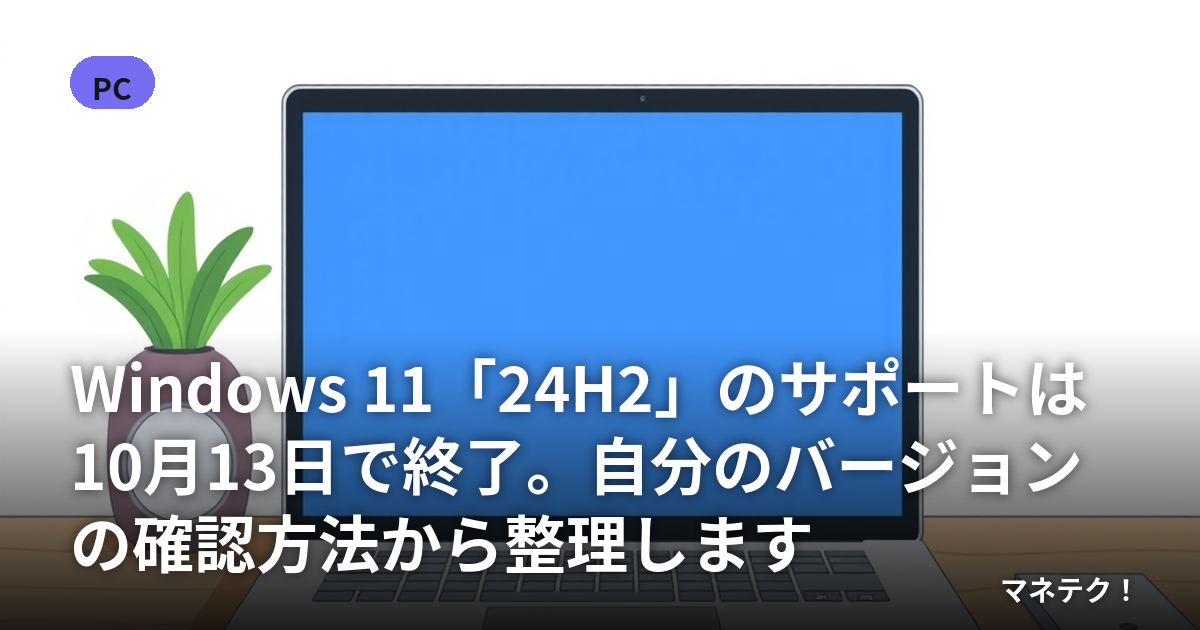 Windows 11「24H2」のサポートは10月13日で終了。自分のバージョンの確認方法から整理します