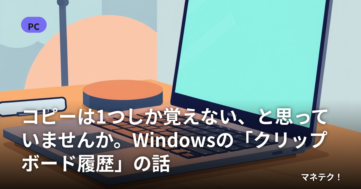 コピーは1つしか覚えない、と思っていませんか。Windowsの「クリップボード履歴」の話