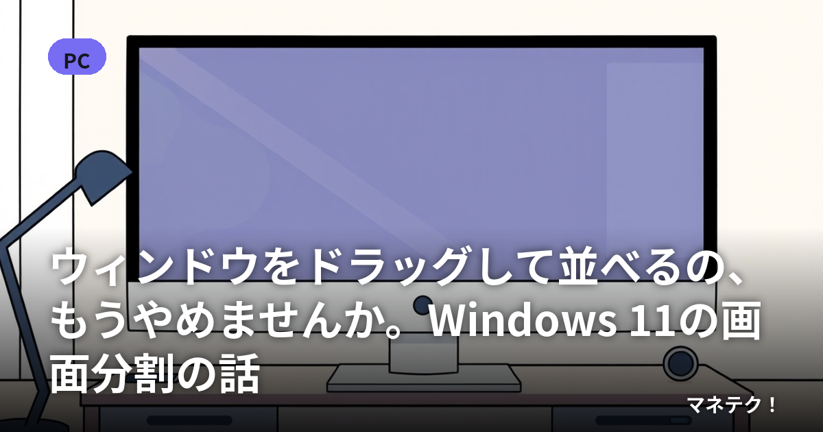 ウィンドウをドラッグして並べるの、もうやめませんか。Windows 11の画面分割の話