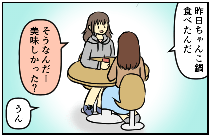 昨日ちゃんこ鍋食べたんだ。そうなんだー。美味しかった?うん