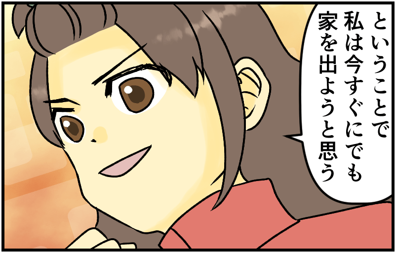ということで私は今すぐにでも家を出ようと思う
