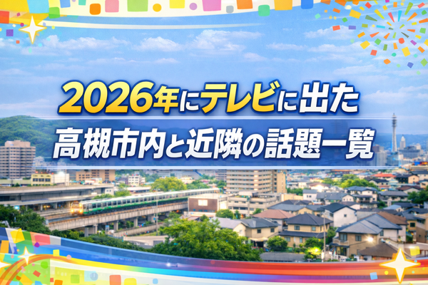 2026年にテレビに出た高槻市内と近隣の話題一覧【たかつーまとめ】