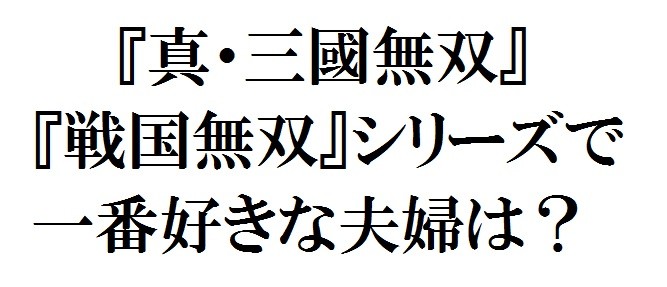 真・三國無双』『戦国無双』シリーズで一番好きな夫婦は