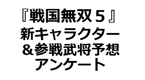 戦国無双5 新キャラクター 参戦武将予想アンケート 非公式 を実施します 真 無双blog 戦国無双5 新キャラクター 参戦武将予想アンケート 非公式 を実施します 真 無双blog
