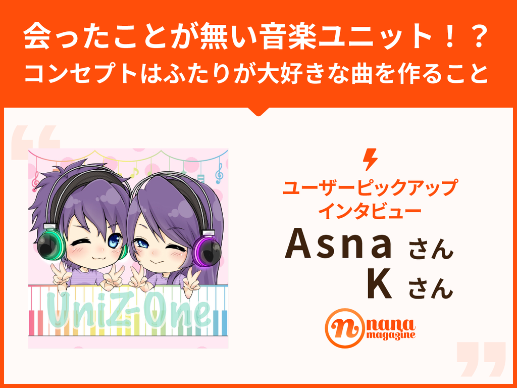 Nanaユーザーピックアップvol 024 Uniz One Asnaさん Kさん 会ったことが無い音楽ユニット コンセプトはふたりが大好きな曲を作ること Nana Magazine