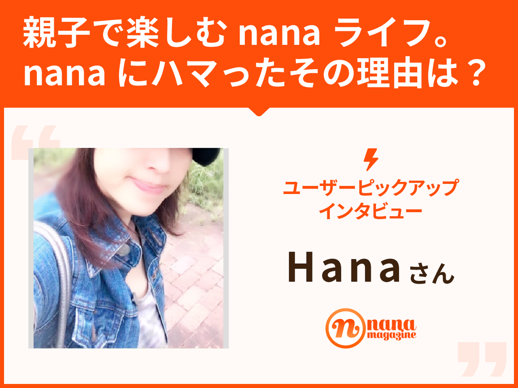 ユーザーピックアップ Vol 12 Hana さん 親子で楽しむnanaライフ Nanaにハマったその理由は Nana Magazine ユーザーピックアップ Vol 12 Hana さん 親子で楽しむnanaライフ Nanaにハマったその理由は Nana Magazine