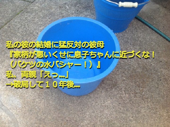 私の彼の結婚に猛反対の彼母 家柄が悪いくせに息子ちゃんに近づくな バケツの水バシャー 私 両親 えっ 破局して１０年後 Nantoneko