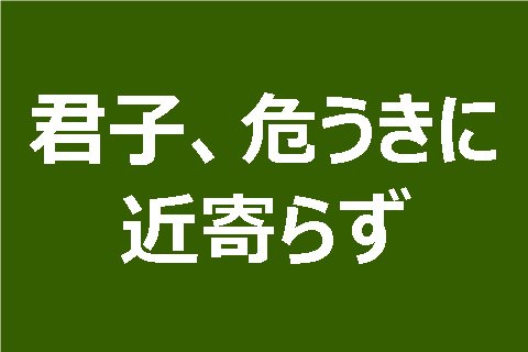 君子、危うきに近寄らず