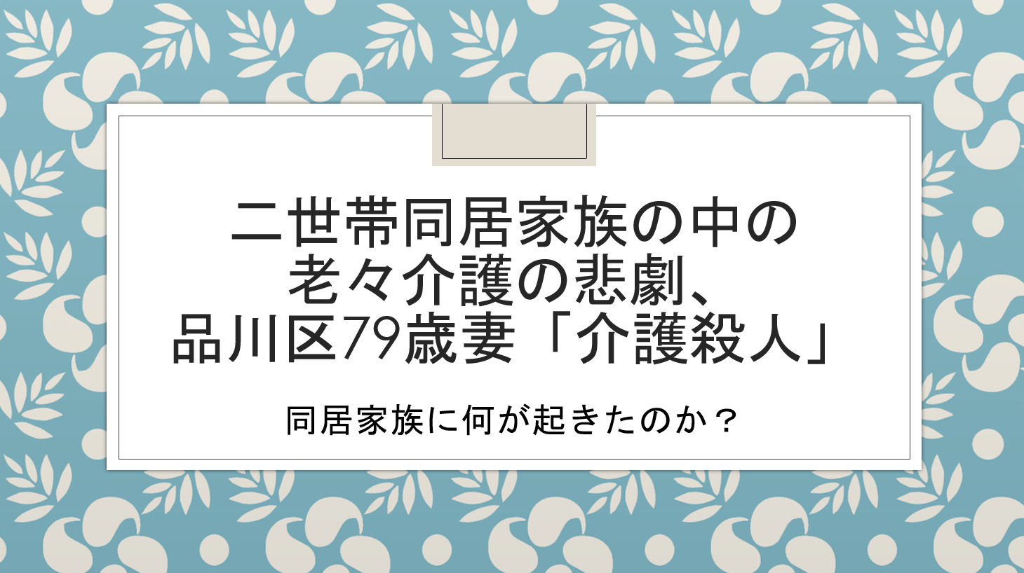 二世帯同居家族の中の老々介護の悲劇 品川区79歳妻 介護殺人 無尽灯 二世帯同居家族の中の老々介護の悲劇 品川区79歳妻 介護殺人 無尽灯