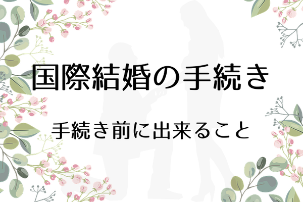 国際結婚の手続き-手続き前に出来ること