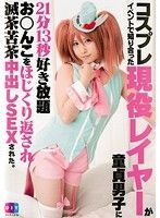 コスプレイベントで知り合った現役レイヤーが童貞男子に21分13秒好き放題お○んこをほじくり返され滅茶苦茶中出しSEXされた。