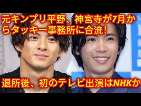 【独占】元キンプリ平野、神宮寺が7月からタッキー事務所に合流！