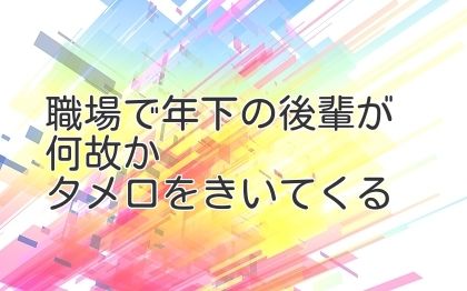 職場で年下の後輩が何故かタメ口をきいてくる