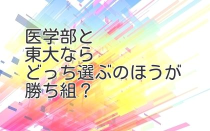 医学部と東大ならどっち選ぶのほうが勝ち組？