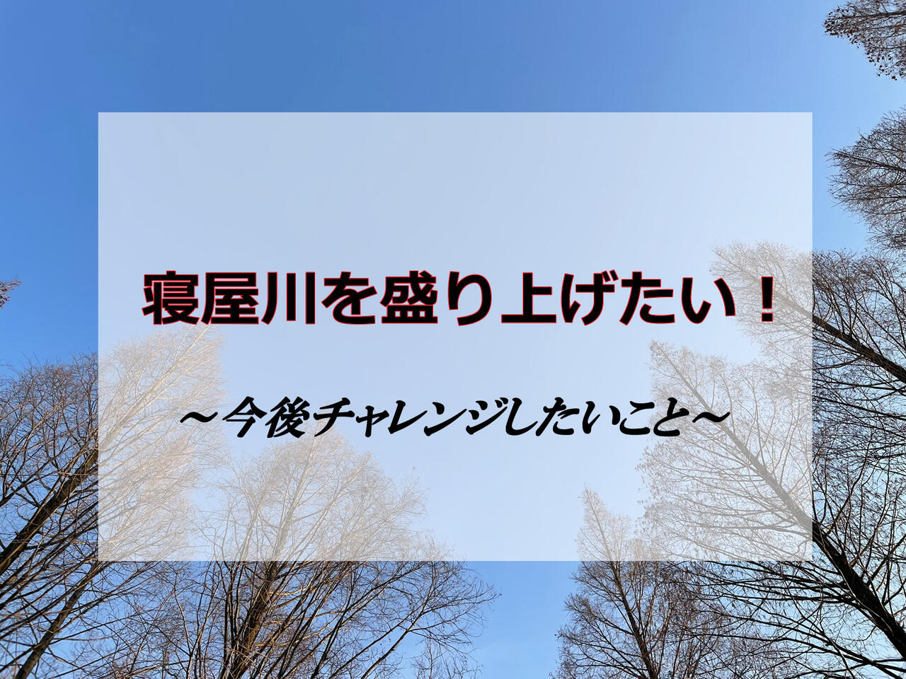 高校生でもできることを考え寝屋川を盛り上げたい そのためにyoutube開設などを目標とする 今後チャレンジしたいこと 寝屋川ローカルレポート
