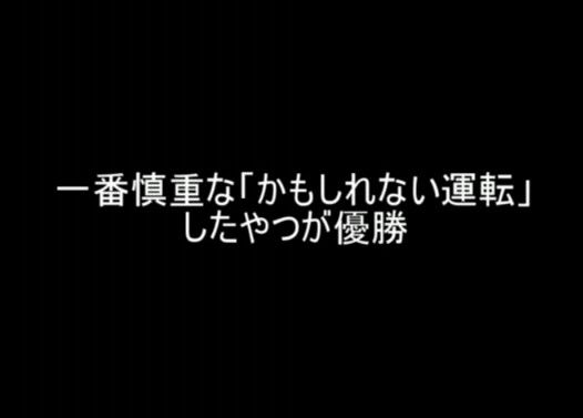 一番慎重な「かもしれない運転」したやつが優勝