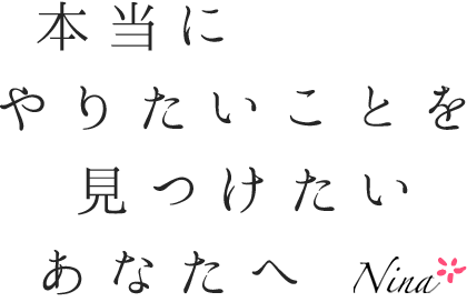 本当にやりたいことを見つけたいあなたへNina