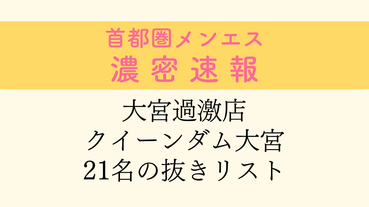 大宮過激店 クイーンダム大宮 21名の抜きリスト : 首都圏メンエス濃密速報