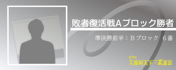 敗者復活戦Aブロック勝者(本戦B-6)