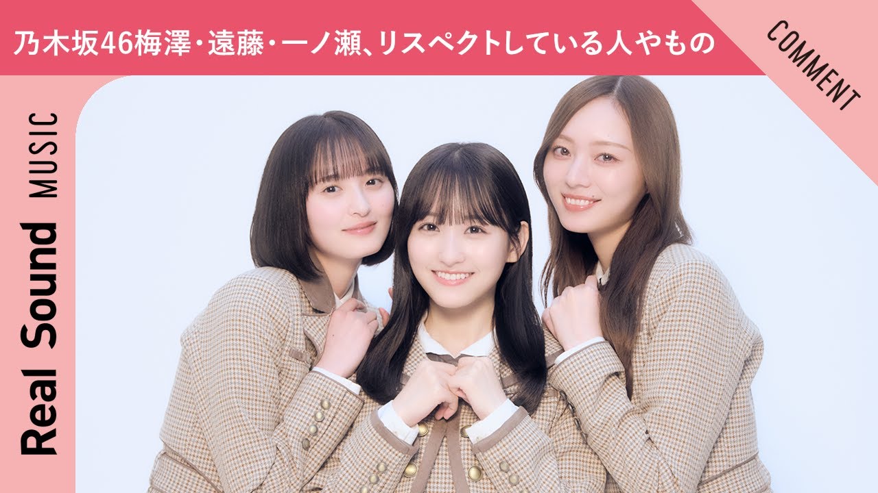 【動画】乃木坂46 梅澤美波、遠藤さくら、一ノ瀬美空がリスペクトしている人やもの【Real Sound】