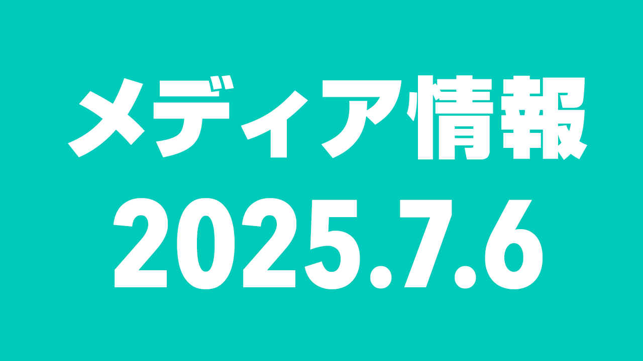 2025年7月6日（日）のメディア情報
