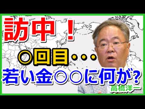 高橋洋一、若い金○○，三度目の訪中！！いったい何があるのか？！を解説！！