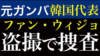韓国サッカー中国戦を前に韓国代表選手逮捕か?元ガンバ大阪ファン・ウィジョ黄儀助が盗撮で。
