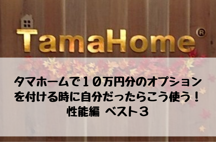 タマホームで１０万円分のオプションを付ける時に自分だったらこう使う 性能編ベスト３ タマホーム でマイホームを建てた建築士が適当に家づくりの事を書くブログ