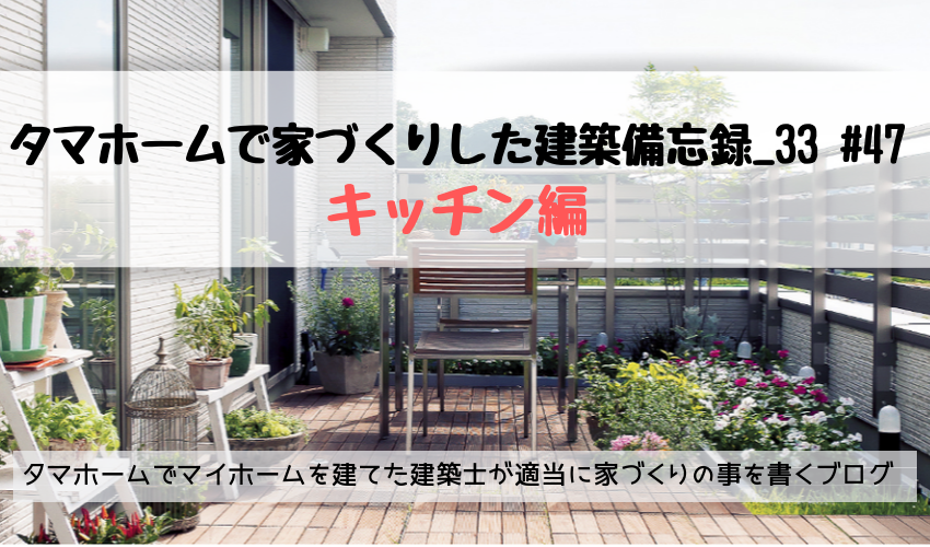 キッチン編 タマホームで家づくりした建築備忘録 33 47 タマホームでマイホームを建てた建築士が適当に家づくりの事を書くブログ キッチン編 タマホームで家づくりした建築備忘録 33 47 タマホームでマイホームを建てた建築士が適当に家づくりの事を書くブログ