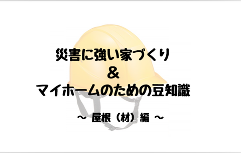 屋根材 災害に強い家づくり & マイホームのための豆知識