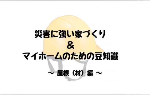 屋根材 災害に強い家づくり ＆ マイホームのための豆知識