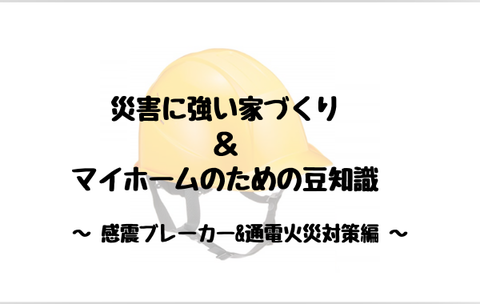 災害に強い家づくり ＆ マイホームのための豆知識 感震ブレーカー・通電火災対策