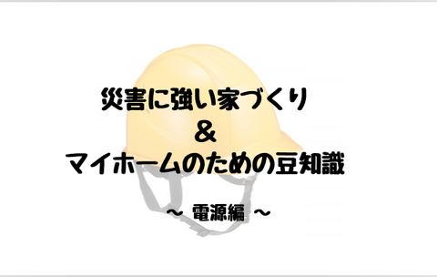 電源 災害に強い家づくり & マイホームのための豆知識