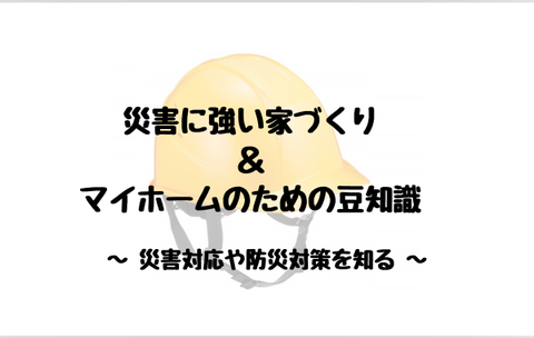 災害に強い家づくり & マイホームのための豆知識-1