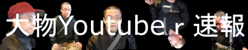 大物Youtubeｒ速報