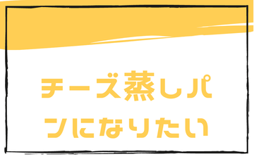 チーズ蒸しパンになりたい