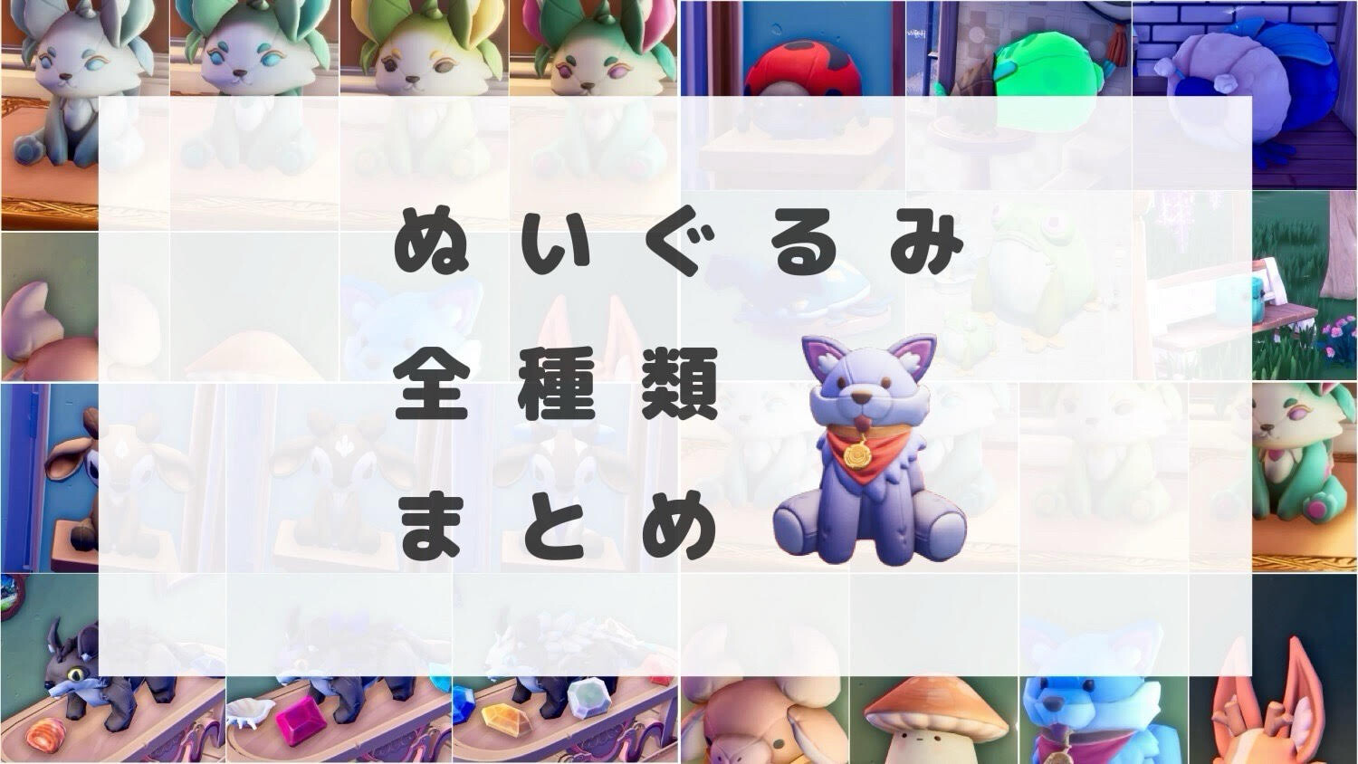 ぬいぐるみの全種類や取得場所が一覧でわかるまとめ[0.187改訂版] : Palia(パリア)まとめ速報